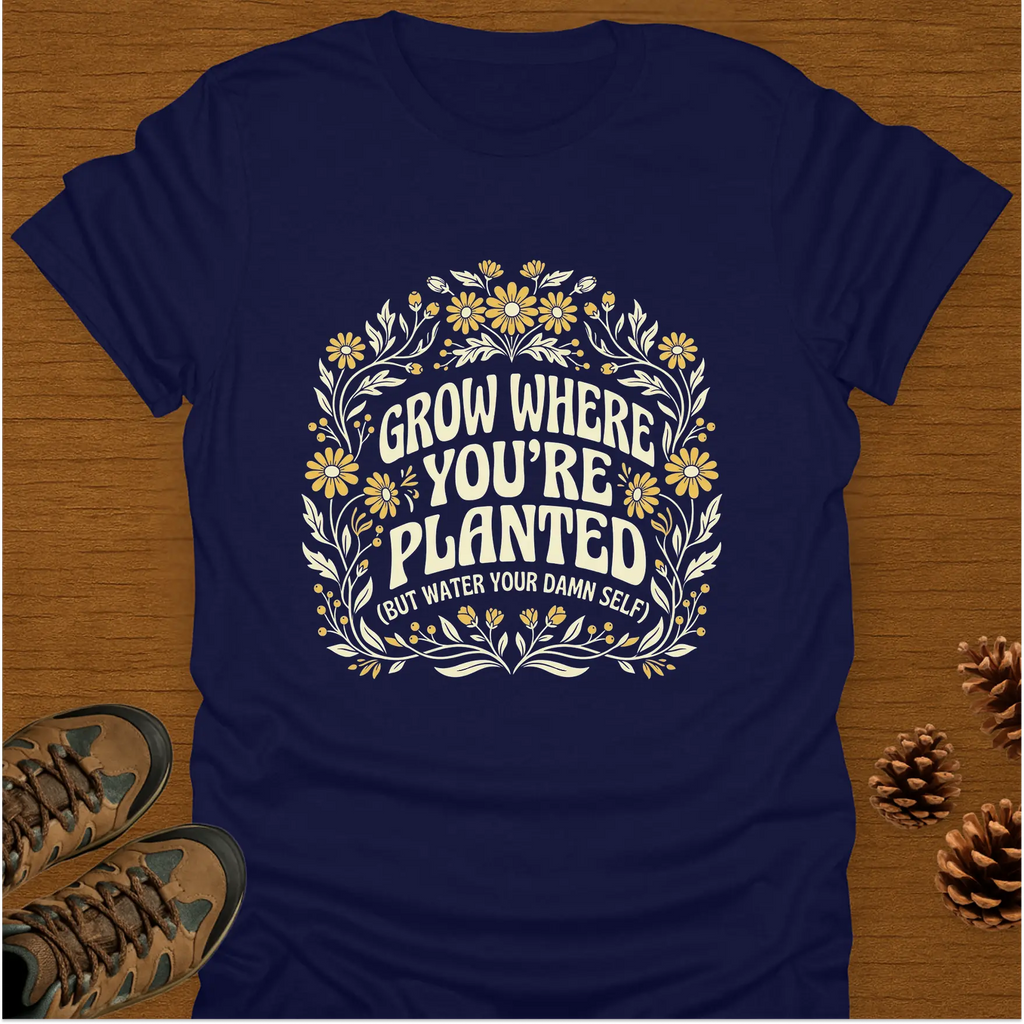 GROW WHERE YOU'RE PLANTED T-Shirt
