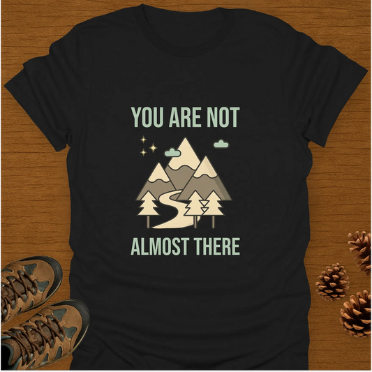 YOU ARE NOT ALMOST THERE T-Shirt