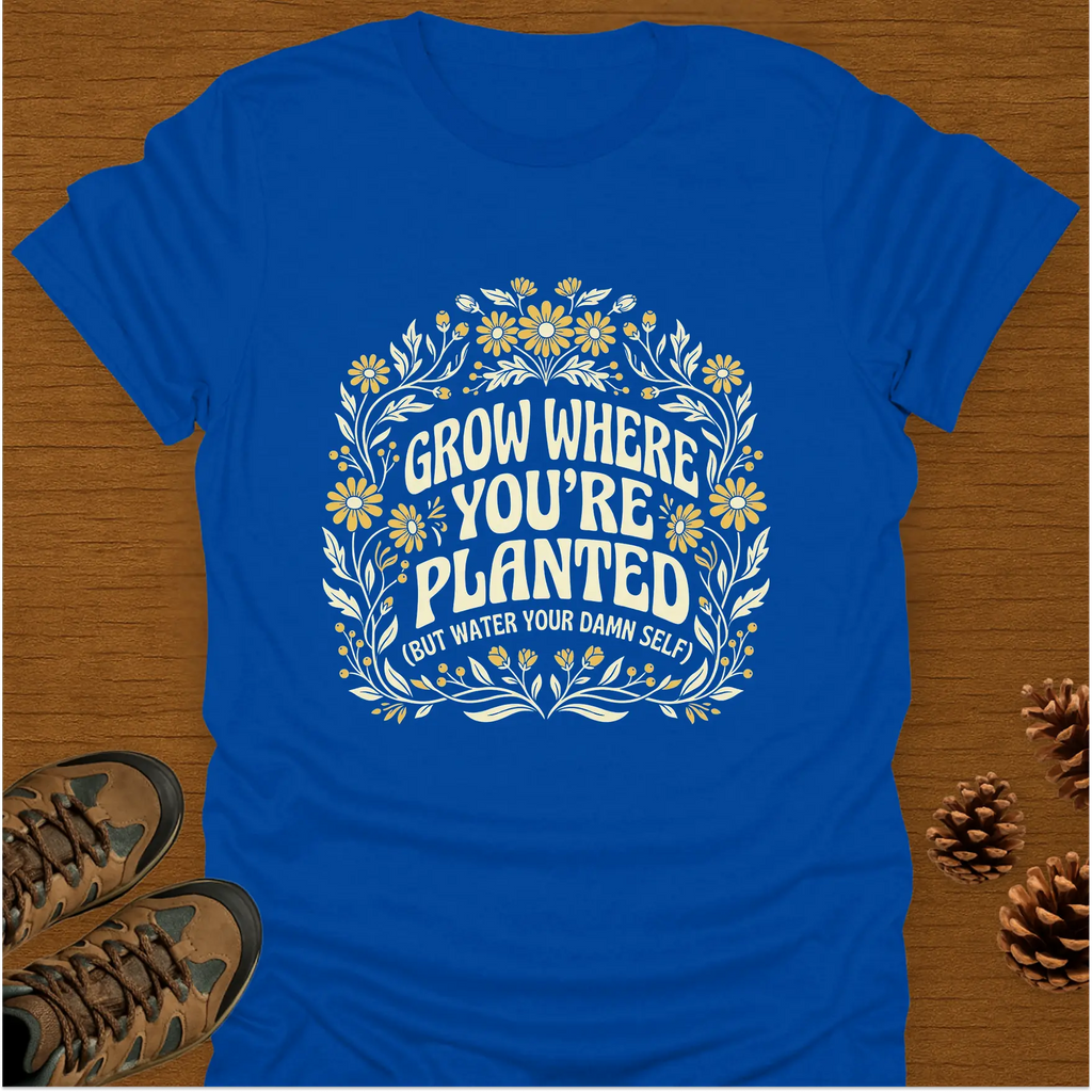 GROW WHERE YOU'RE PLANTED T-Shirt